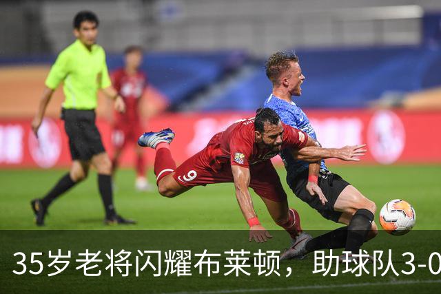 35岁老将闪耀布莱顿，助球队3-0完胜阿森纳